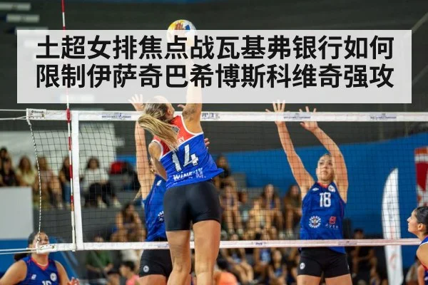 土超女排焦点战瓦基弗银行如何限制伊萨奇巴希博斯科维奇强攻