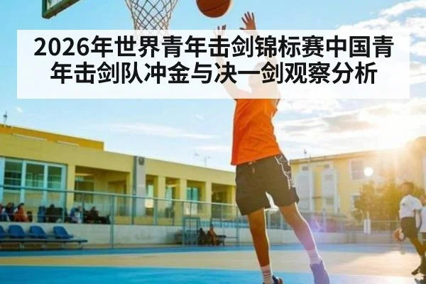 2026年世界青年击剑锦标赛中国青年击剑队冲金与决一剑观察分析 | xingkong